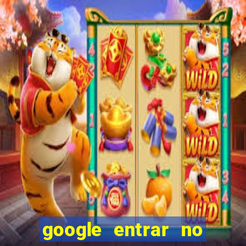 google entrar no jogo de c****